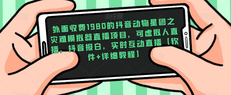 外面收费1980的抖音动物星团之灾难模拟器直播项目，可虚拟人直播，抖音报白，实时互动直播【软件+详细教程】