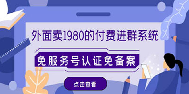 （4580期）外面卖1980的付费进群免服务号认证免备案（源码+教程+变现）