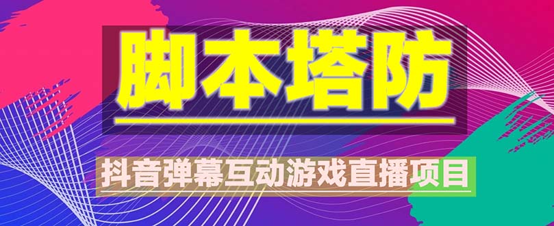 （5531期）抖音脚本塔防直播项目，可虚拟人直播 抖音报白 实时互动直播【软件+教程】