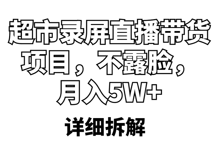 （5741期）超市录屏直播带货项目，不露脸，月入5W+（详细拆解）